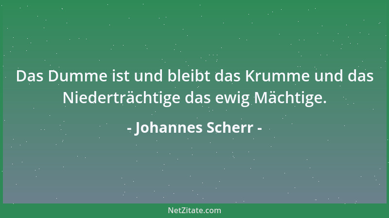 Johannes Scherr - Das Dumme ist und bleibt das Krumme und das Niederträchtige das ewig Mächtige....