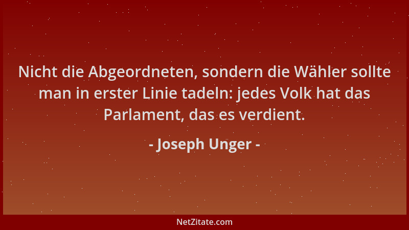 Joseph Unger - Nicht die Abgeordneten, sondern die Wähler sollte man in erster Linie tadeln: jedes Volk hat das Parlament,...