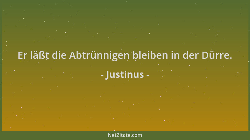 Justinus - Er läßt die Abtrünnigen bleiben in der Dürre....