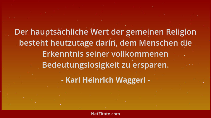 Karl Heinrich Waggerl - Der hauptsächliche Wert der gemeinen Religion besteht heutzutage darin, dem Menschen die Erkenntnis...