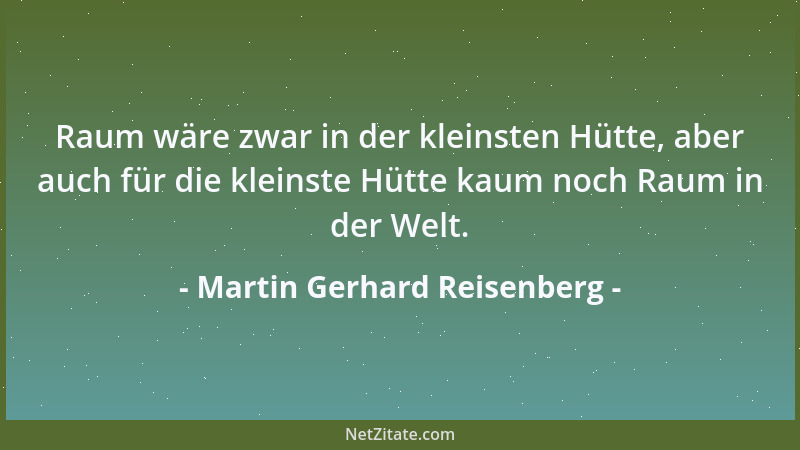 Martin Gerhard Reisenberg - Raum wäre zwar in der kleinsten Hütte, aber auch für die kleinste Hütte kaum noch Raum in der W...