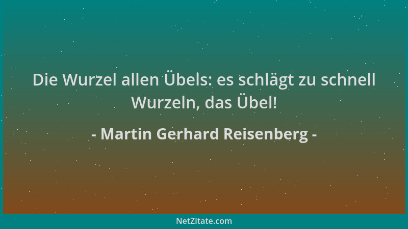 Martin Gerhard Reisenberg - Die Wurzel allen Übels: es schlägt zu schnell Wurzeln, das Übel!...