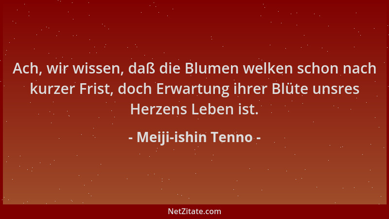 Meiji-ishin Tenno - Ach, wir wissen, daß die Blumen welken schon nach kurzer Frist, doch Erwartung ihrer Blüte unsres Herze...