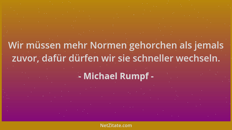 Michael Rumpf - Wir müssen mehr Normen gehorchen als jemals zuvor, dafür dürfen wir sie schneller wechseln....