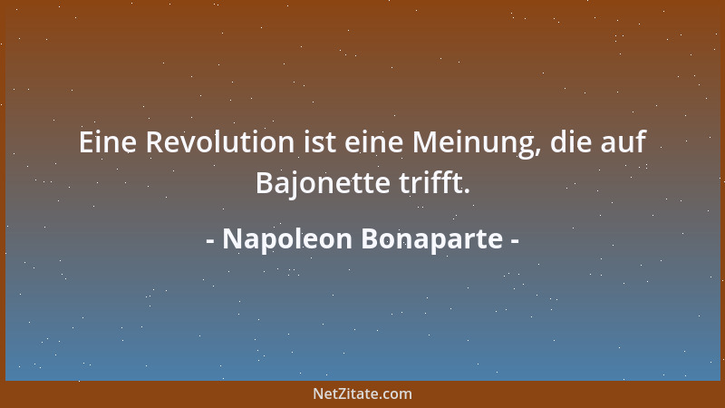 Napoleon Bonaparte - Eine Revolution ist eine Meinung, die auf Bajonette trifft....