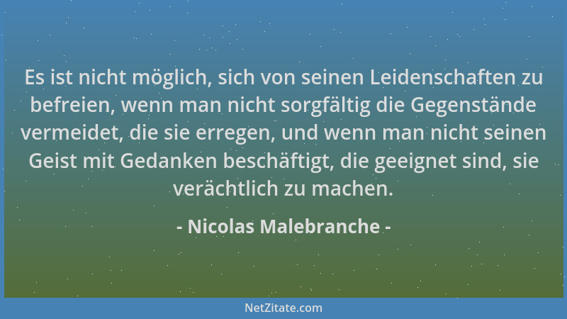 Nicolas Malebranche - Es ist nicht möglich, sich von seinen Leidenschaften zu befreien, wenn man nicht sorgfältig die Gegen...