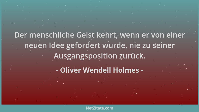 Oliver Wendell Holmes - Der menschliche Geist kehrt, wenn er von einer neuen Idee gefordert wurde, nie zu seiner Ausgangspo...