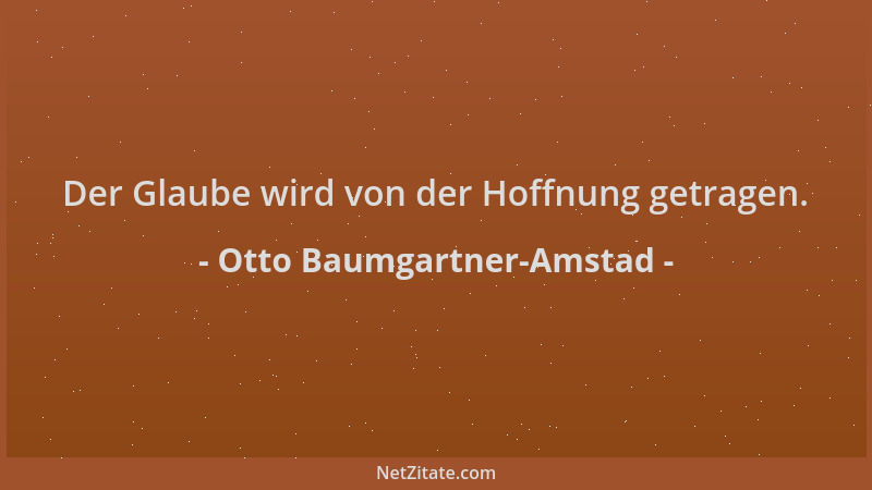 Otto Baumgartner-Amstad - Der Glaube wird von der Hoffnung getragen....