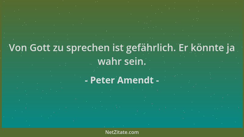 Peter Amendt - Von Gott zu sprechen ist gefährlich. Er könnte ja wahr sein....