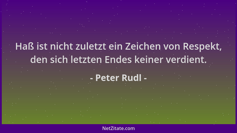 Peter Rudl - Haß ist nicht zuletzt ein Zeichen von Respekt, den sich letzten Endes keiner verdient....