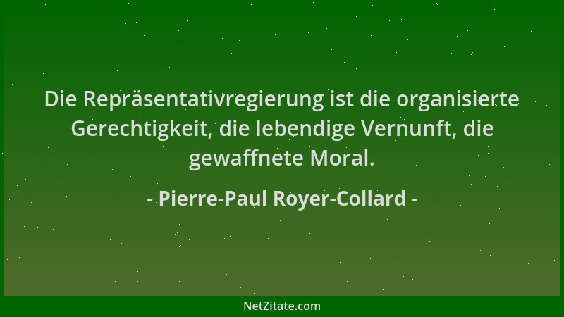 Pierre-Paul Royer-Collard - Die Repräsentativregierung ist die organisierte Gerechtigkeit, die lebendige Vernunft, die gewa...