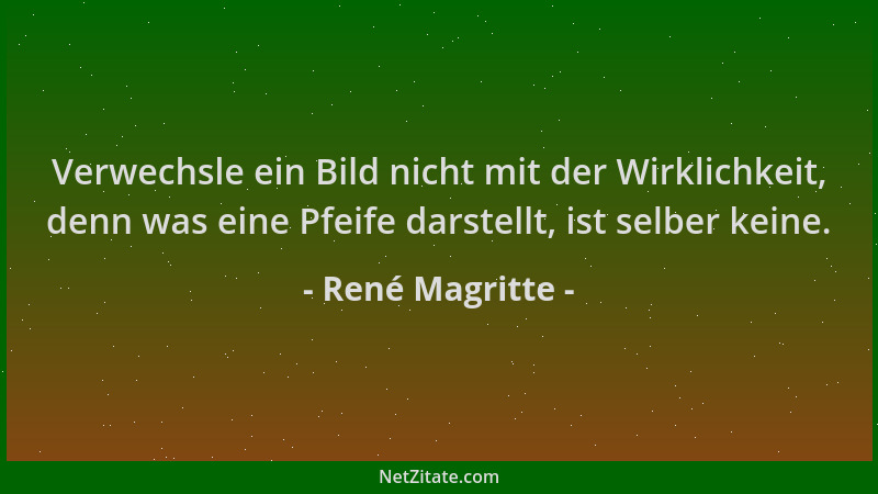 René Magritte - Verwechsle ein Bild nicht mit der Wirklichkeit, denn was eine Pfeife darstellt, ist selber keine....