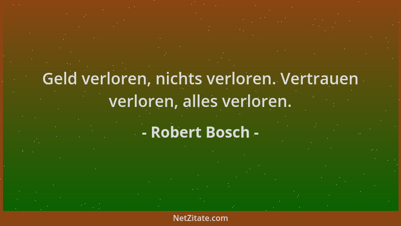 Robert Bosch - Geld verloren, nichts verloren. Vertrauen verloren, alles verloren....