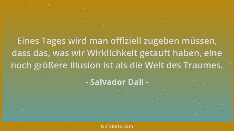 Salvador Dali - Eines Tages wird man offiziell zugeben müssen, dass das, was wir Wirklichkeit getauft haben, eine noch größ...