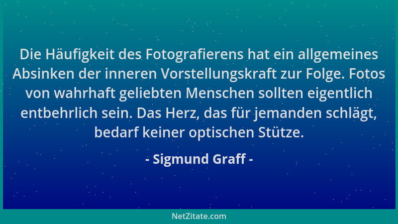 Sigmund Graff - Die Häufigkeit des Fotografierens hat ein allgemeines Absinken der inneren Vorstellungskraft zur Folge. Fot...