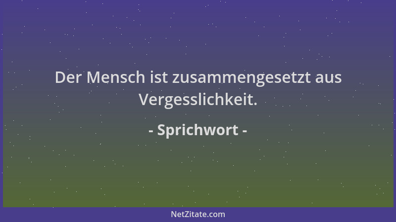 Sprichwort - Der Mensch ist zusammengesetzt aus Vergesslichkeit....