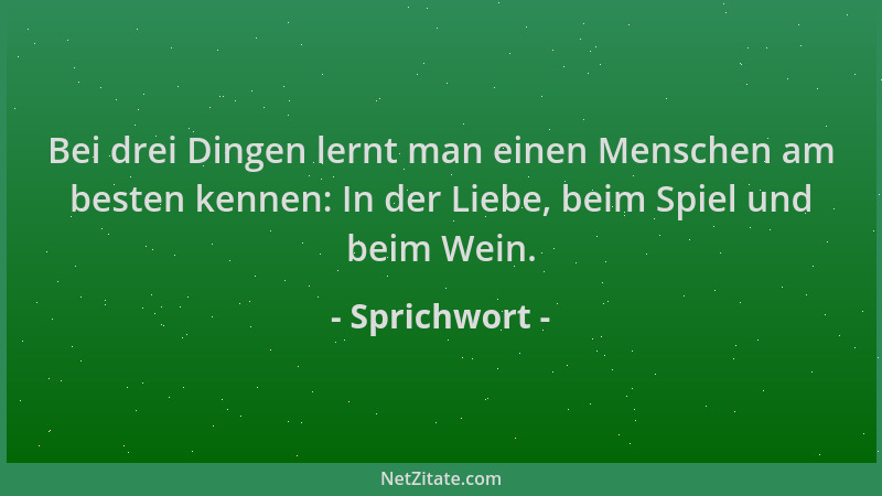 Sprichwort - Bei drei Dingen lernt man einen Menschen am besten kennen: In der Liebe, beim Spiel und beim Wein....