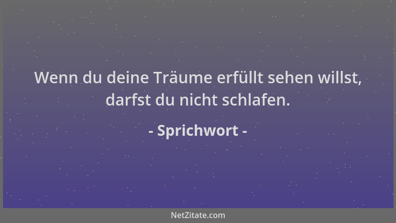 Sprichwort - Wenn du deine Träume erfüllt sehen willst, darfst du nicht schlafen....