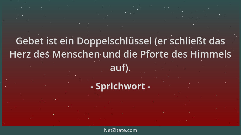 Sprichwort - Gebet ist ein Doppelschlüssel (er schließt das Herz des Menschen und die Pforte des Himmels auf)....