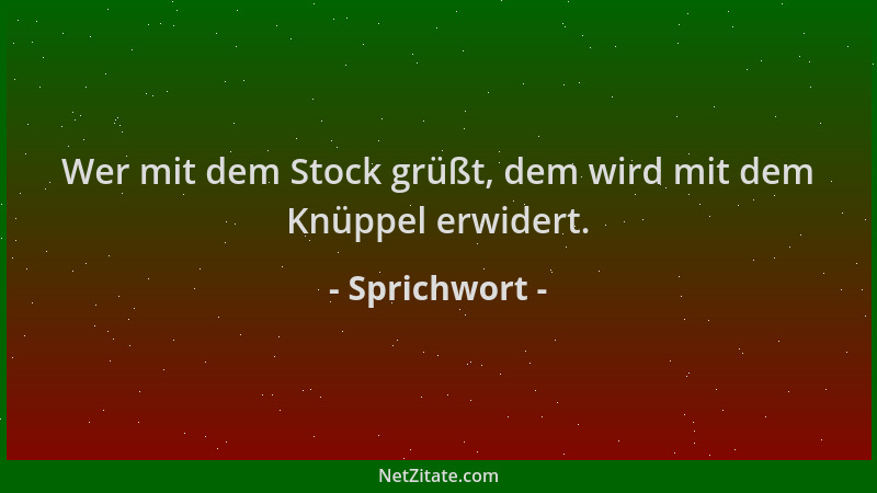 Sprichwort - Wer mit dem Stock grüßt, dem wird mit dem Knüppel erwidert....