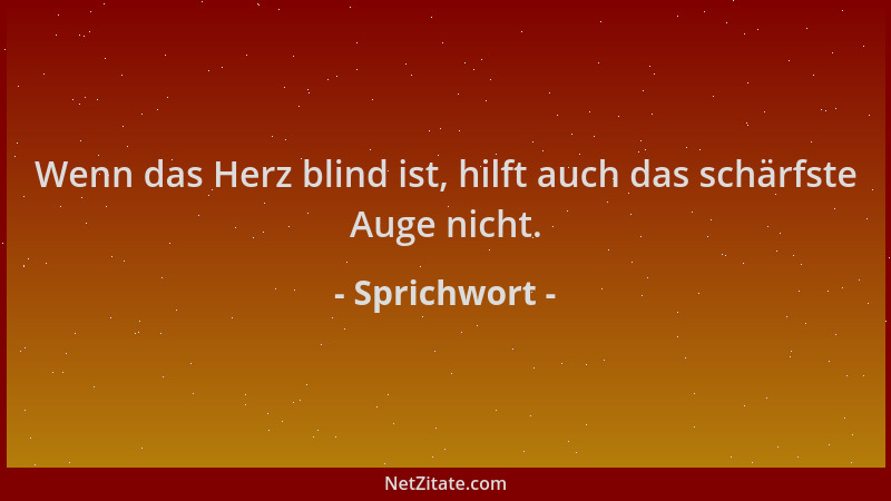 Sprichwort - Wenn das Herz blind ist, hilft auch das schärfste Auge nicht....