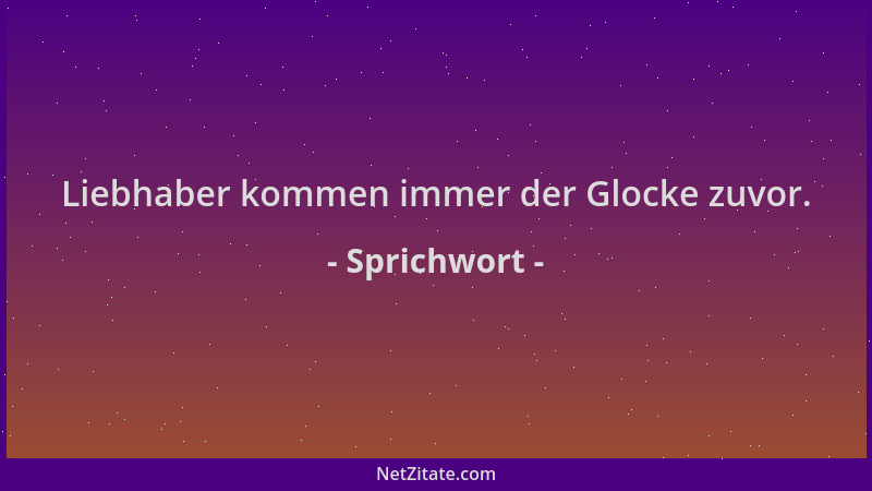 Sprichwort - Liebhaber kommen immer der Glocke zuvor....