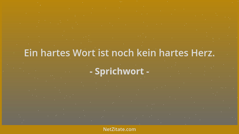Sprichwort - Ein hartes Wort ist noch kein hartes Herz....