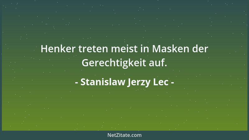 Stanislaw Jerzy Lec - Henker treten meist in Masken der Gerechtigkeit auf....