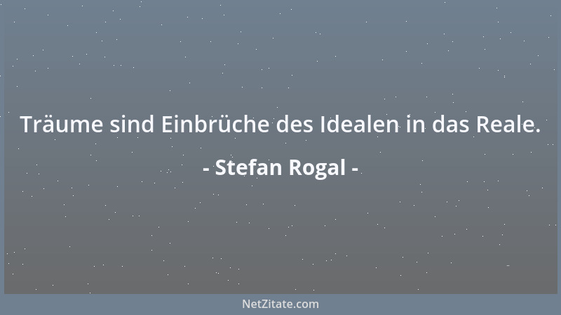 Stefan Rogal - Träume sind Einbrüche des Idealen in das Reale....