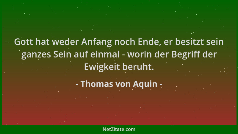 Thomas von Aquin - Gott hat weder Anfang noch Ende, er besitzt sein ganzes Sein auf einmal - worin der Begriff der Ewigkeit...