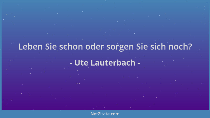 Ute Lauterbach - Leben Sie schon oder sorgen Sie sich noch?...
