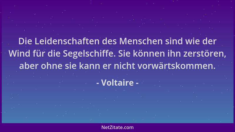 Voltaire - Die Leidenschaften des Menschen sind wie der Wind für die Segelschiffe. Sie können ihn zerstören, aber ohne sie...