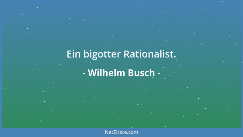 Wilhelm Busch - Ein bigotter Rationalist....