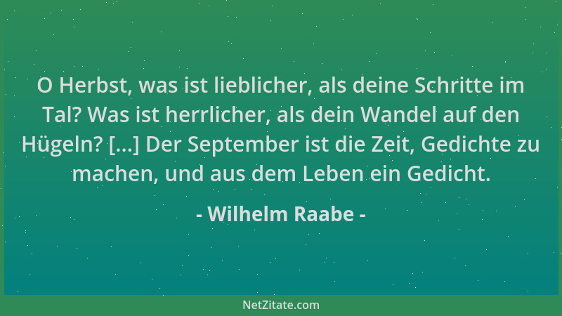Wilhelm Raabe - O Herbst, was ist lieblicher, als deine Schritte im Tal? Was ist herrlicher, als dein Wandel auf den Hügeln...