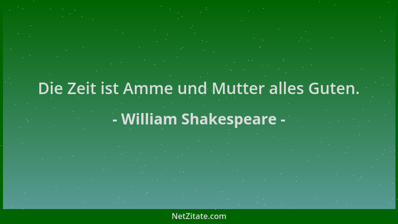 William Shakespeare - Die Zeit ist Amme und Mutter alles Guten....