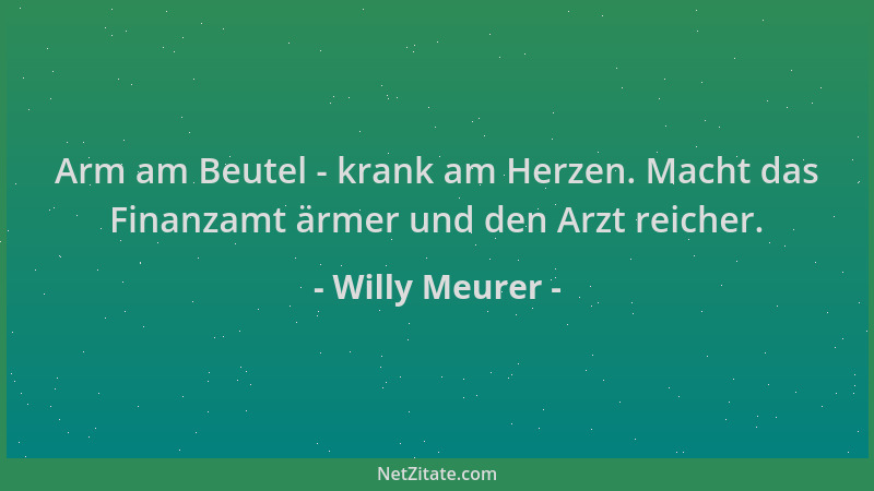 Willy Meurer - Arm am Beutel - krank am Herzen. Macht das Finanzamt ärmer und den Arzt reicher....
