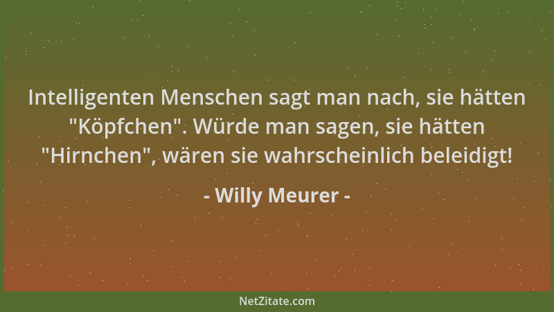 Willy Meurer - Intelligenten Menschen sagt man nach, sie hätten  "Köpfchen ". Würde man sagen, sie hätten  "Hirnchen ", wären s...