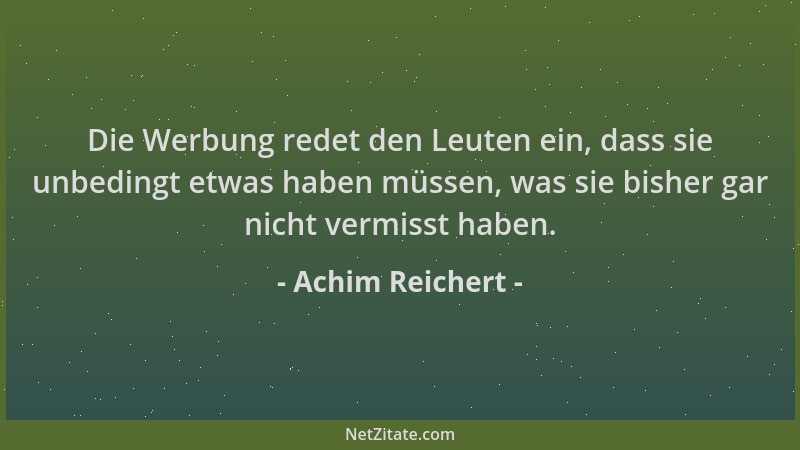 Achim Reichert - Die Werbung redet den Leuten ein, dass sie unbedingt etwas haben müssen, was sie bisher gar nicht vermisst...