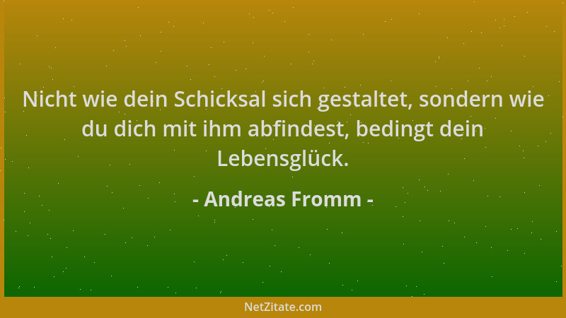 Andreas Fromm - Nicht wie dein Schicksal sich gestaltet, sondern wie du dich mit ihm abfindest, bedingt dein Lebensglück....