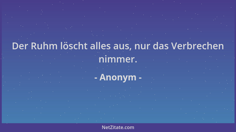 Anonym - Der Ruhm löscht alles aus, nur das Verbrechen nimmer....