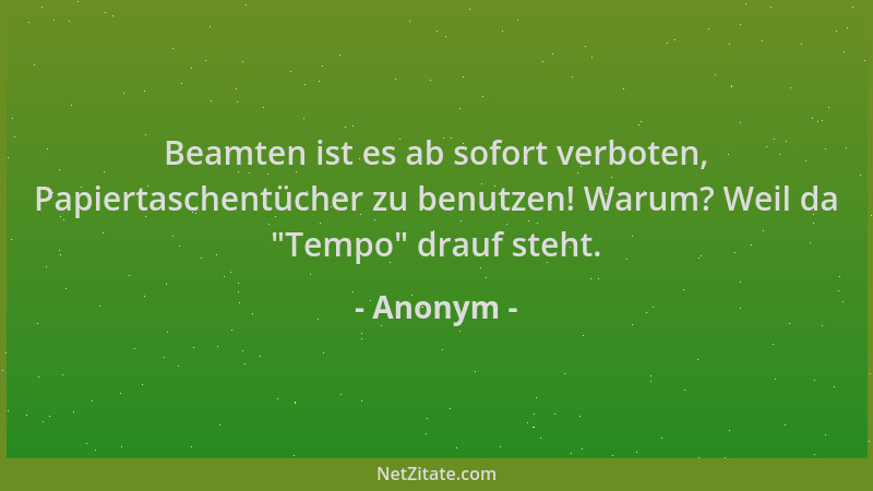 Anonym - Beamten ist es ab sofort verboten, Papiertaschentücher zu benutzen! Warum? Weil da  "Tempo " drauf steht....