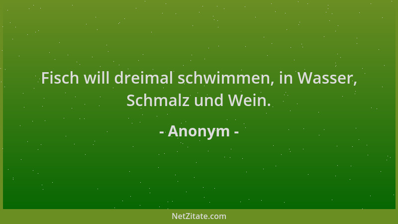 Anonym - Fisch will dreimal schwimmen, in Wasser, Schmalz und Wein....