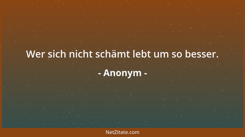 Anonym - Wer sich nicht schämt lebt um so besser....