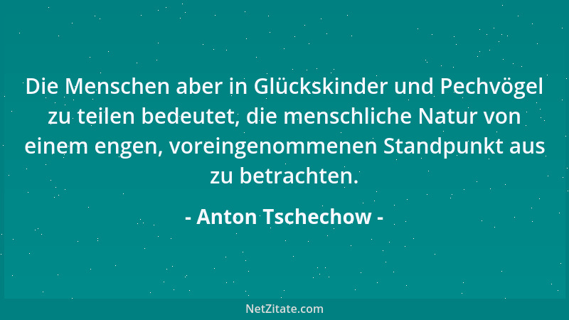 Anton Tschechow - Die Menschen aber in Glückskinder und Pechvögel zu teilen bedeutet, die menschliche Natur von einem engen...