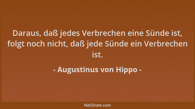 Augustinus von Hippo - Daraus, daß jedes Verbrechen eine Sünde ist, folgt noch nicht, daß jede Sünde ein Verbrechen ist....