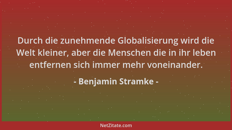 Benjamin Stramke - Durch die zunehmende Globalisierung wird die Welt kleiner, aber die Menschen die in ihr leben entfernen...