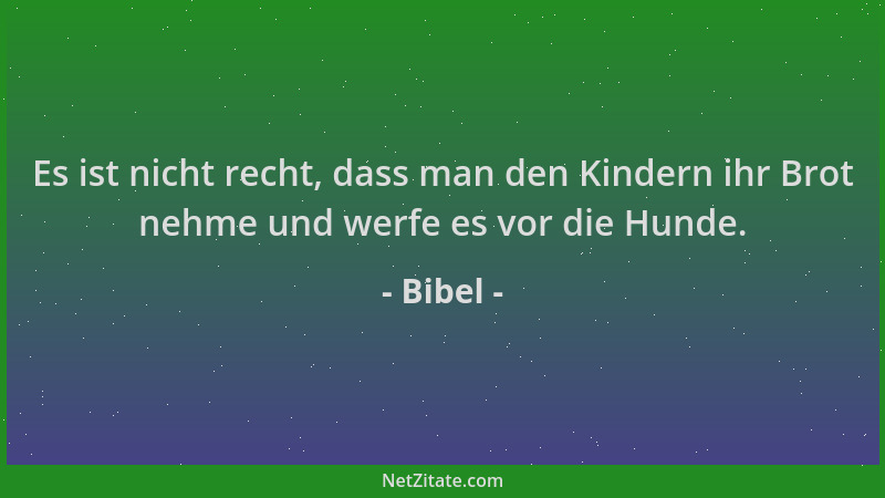 Bibel - Es ist nicht recht, dass man den Kindern ihr Brot nehme und werfe es vor die Hunde....