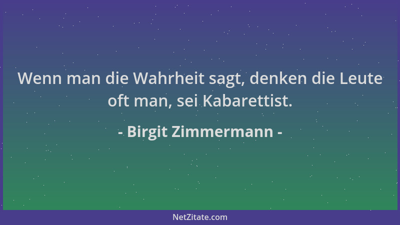 Birgit Zimmermann - Wenn man die Wahrheit sagt, denken die Leute oft man, sei Kabarettist....