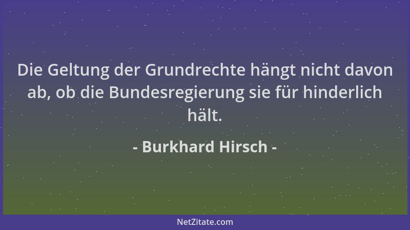 Burkhard Hirsch - Die Geltung der Grundrechte hängt nicht davon ab, ob die Bundesregierung sie für hinderlich hält....