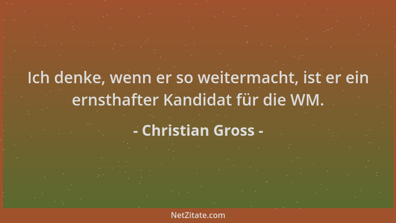 Christian Gross - Ich denke, wenn er so weitermacht, ist er ein ernsthafter Kandidat für die WM....